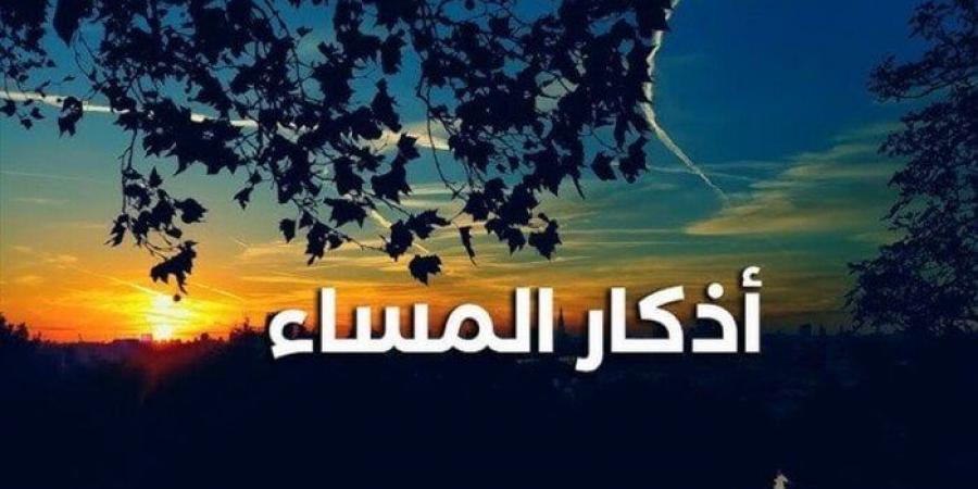 أذكار المساء اليوم الأحد 24 أغسطس 2025 - هرم مصر