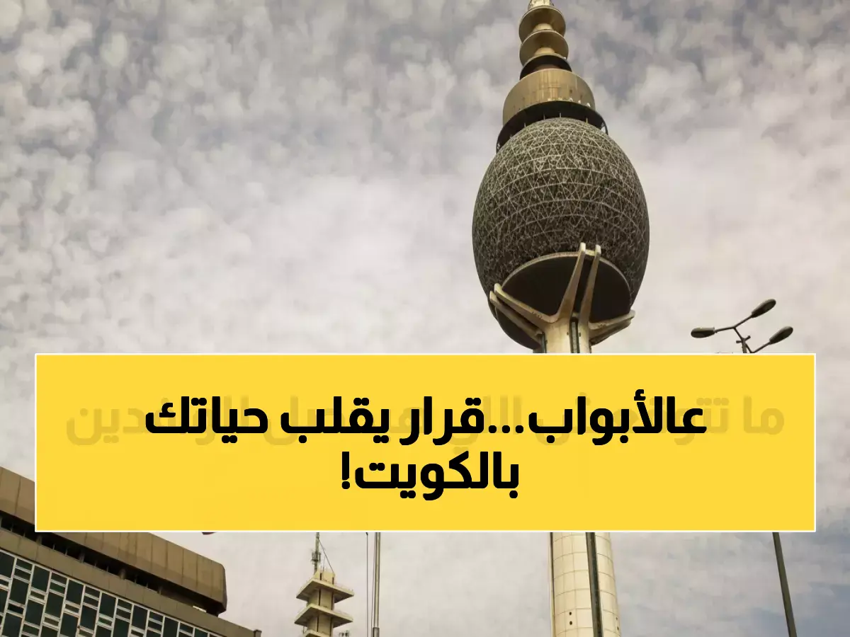 قرار حكومي مفاجئ يهدد مصير آلاف المقيمين في الكويت ويثير الجدل جريدة هرم مصر
