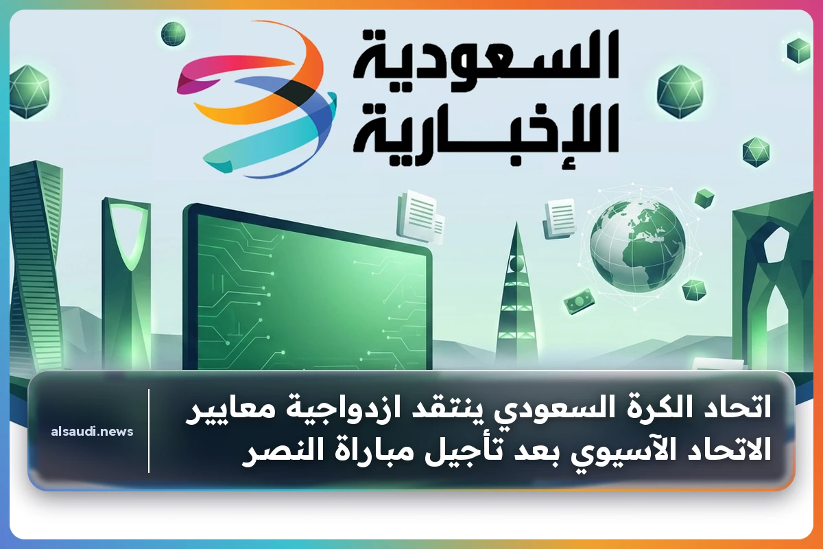 اتحاد الكرة السعودي يهاجم ازدواجية معايير الاتحاد الآسيوي بعد تأجيل مباراة النصر الرسمية