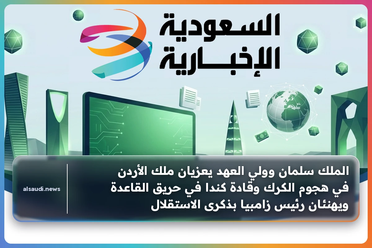 الملك سلمان وولي العهد يقدمان التعازي لملك الأردن وقادة كندا ويحتفلان مع رئيس زامبيا بذكرى الاستقلال الوطنية